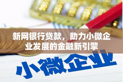 乡城新网银行贷款，助力小微企业发展的金融新引擎