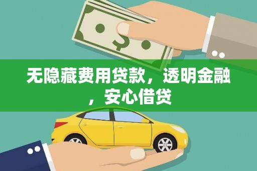 乡城无隐藏费用贷款，透明金融，安心借贷