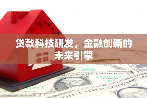 乡城贷款科技研发，金融创新的未来引擎