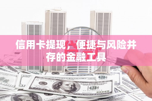 乡城信用卡提现，便捷与风险并存的金融工具