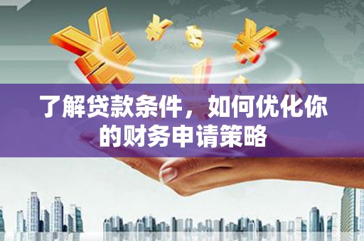 乡城了解贷款条件，如何优化你的财务申请策略