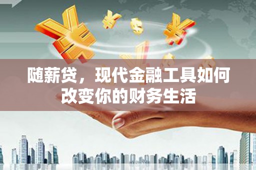 乡城随薪贷，现代金融工具如何改变你的财务生活