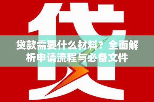 乡城贷款需要什么材料？全面解析申请流程与必备文件
