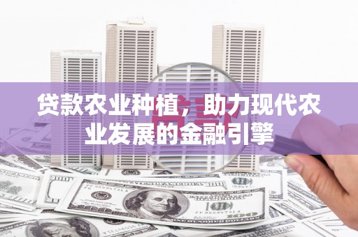 乡城贷款农业种植，助力现代农业发展的金融引擎