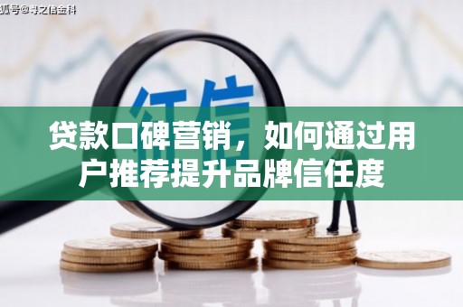 乡城贷款口碑营销，如何通过用户推荐提升品牌信任度