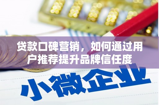 乡城贷款口碑营销，如何通过用户推荐提升品牌信任度