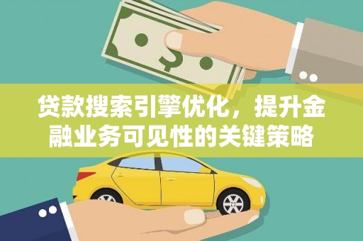 乡城贷款搜索引擎优化，提升金融业务可见性的关键策略