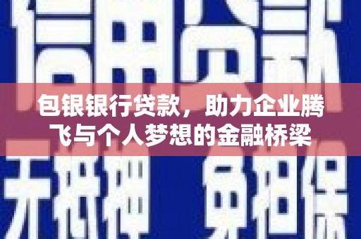 乡城包银银行贷款，助力企业腾飞与个人梦想的金融桥梁