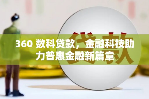 乡城360 数科贷款，金融科技助力普惠金融新篇章