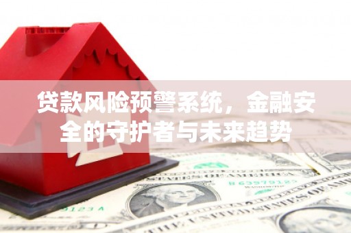 乡城贷款风险预警系统，金融安全的守护者与未来趋势