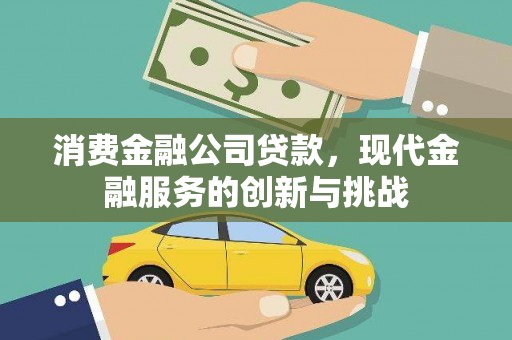 乡城消费金融公司贷款，现代金融服务的创新与挑战