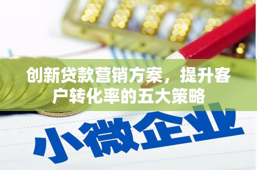 乡城创新贷款营销方案，提升客户转化率的五大策略