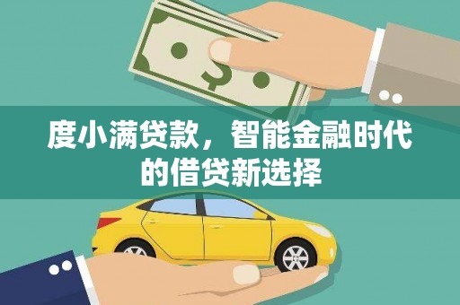 乡城度小满贷款，智能金融时代的借贷新选择