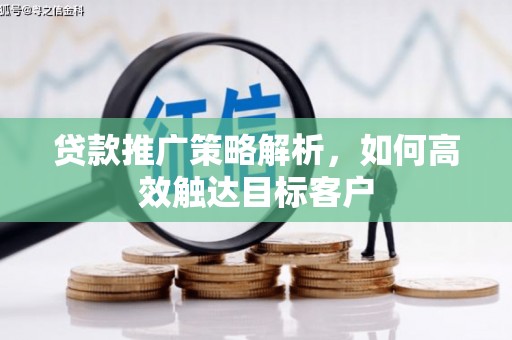 乡城贷款推广策略解析，如何高效触达目标客户