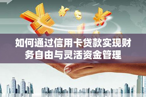 乡城如何通过信用卡贷款实现财务自由与灵活资金管理