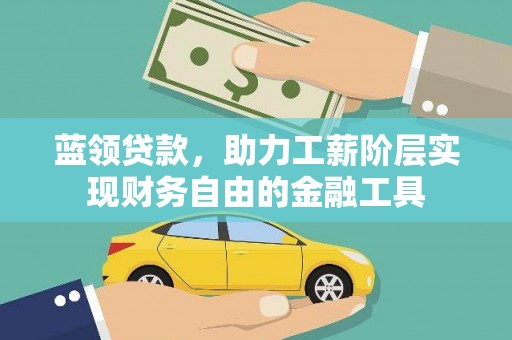 乡城蓝领贷款，助力工薪阶层实现财务自由的金融工具