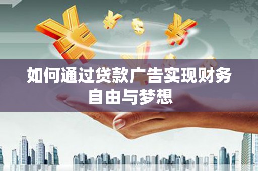 乡城如何通过贷款广告实现财务自由与梦想