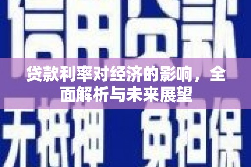 乡城贷款利率对经济的影响，全面解析与未来展望