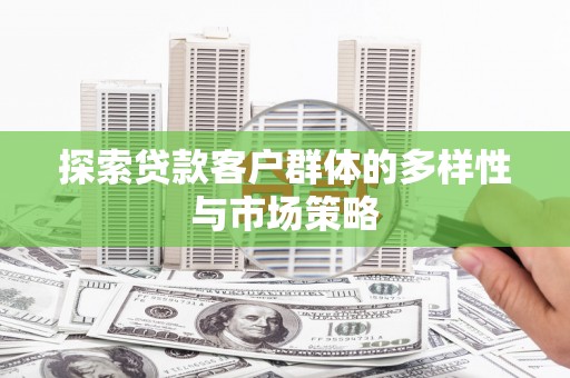 乡城探索贷款客户群体的多样性与市场策略