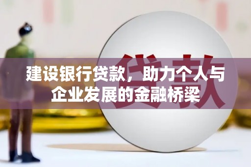 乡城建设银行贷款，助力个人与企业发展的金融桥梁