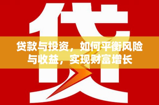 乡城贷款与投资，如何平衡风险与收益，实现财富增长