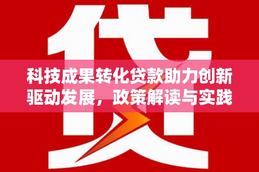 乡城科技成果转化贷款助力创新驱动发展，政策解读与实践探索