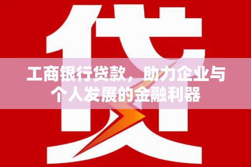 乡城工商银行贷款，助力企业与个人发展的金融利器