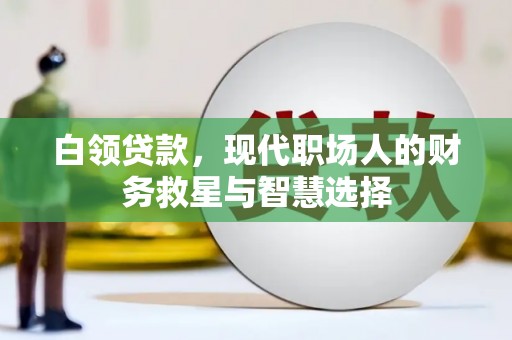 乡城白领贷款，现代职场人的财务救星与智慧选择