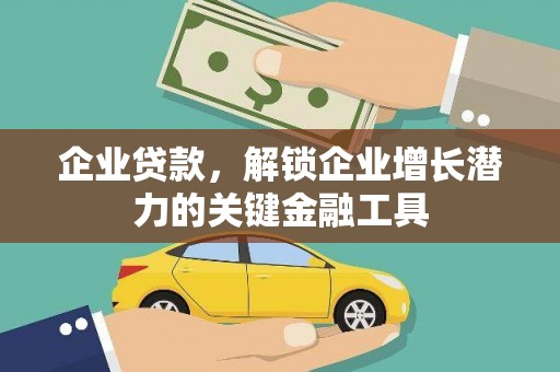 乡城企业贷款，解锁企业增长潜力的关键金融工具