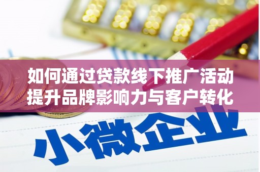 乡城如何通过贷款线下推广活动提升品牌影响力与客户转化率