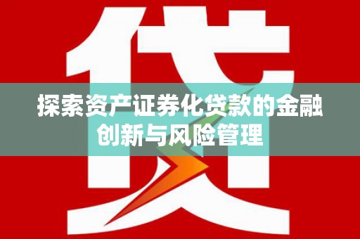 乡城探索资产证券化贷款的金融创新与风险管理