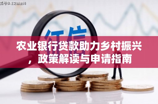 乡城农业银行贷款助力乡村振兴，政策解读与申请指南