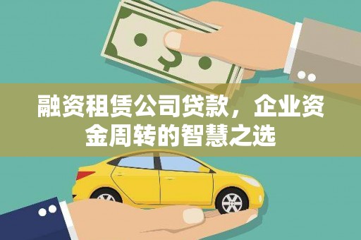 乡城融资租赁公司贷款，企业资金周转的智慧之选