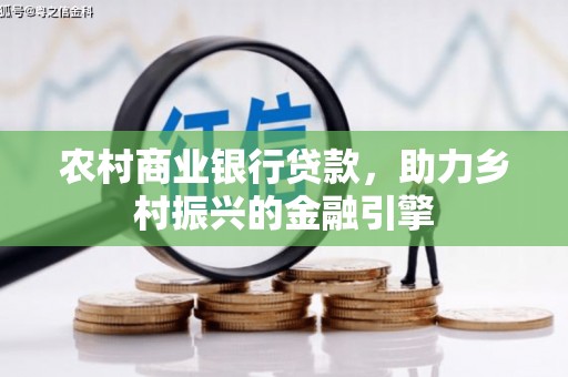 乡城农村商业银行贷款，助力乡村振兴的金融引擎