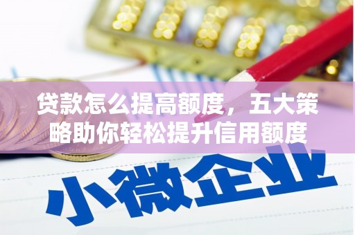乡城贷款怎么提高额度，五大策略助你轻松提升信用额度
