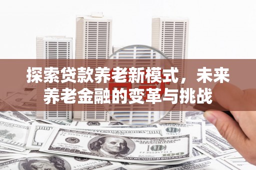 乡城探索贷款养老新模式，未来养老金融的变革与挑战