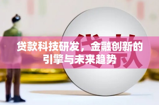 乡城贷款科技研发，金融创新的引擎与未来趋势