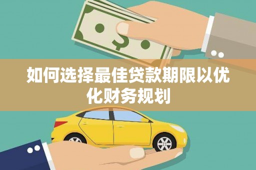 乡城如何选择最佳贷款期限以优化财务规划
