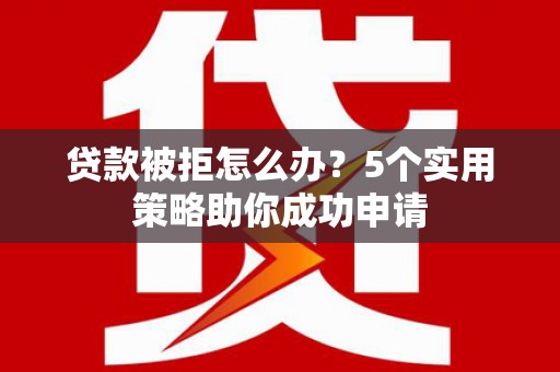 乡城贷款被拒怎么办？5个实用策略助你成功申请