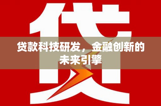乡城贷款科技研发，金融创新的未来引擎