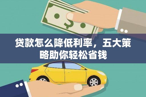 乡城贷款怎么降低利率，五大策略助你轻松省钱