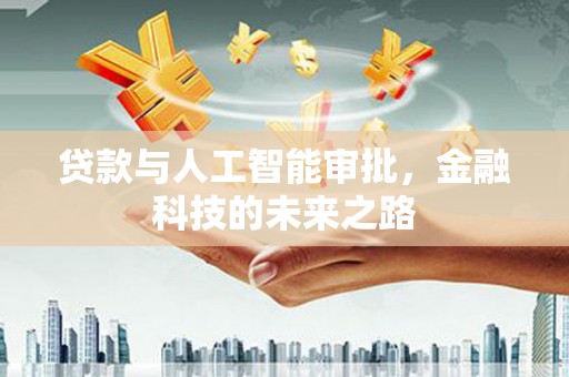 乡城贷款与人工智能审批，金融科技的未来之路