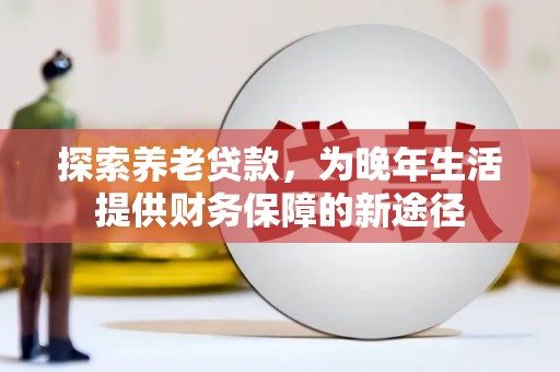 乡城探索养老贷款，为晚年生活提供财务保障的新途径