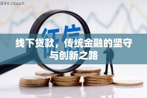 乡城线下贷款，传统金融的坚守与创新之路