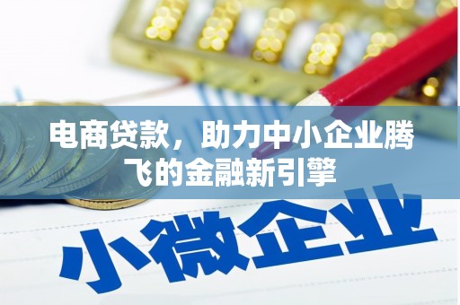 乡城电商贷款，助力中小企业腾飞的金融新引擎