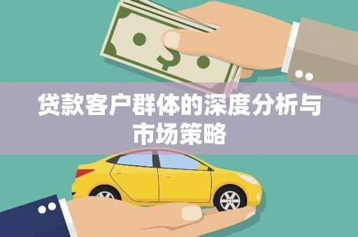 乡城贷款客户群体的深度分析与市场策略