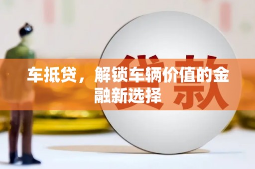 乡城车抵贷，解锁车辆价值的金融新选择