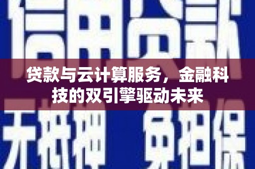 乡城贷款与云计算服务，金融科技的双引擎驱动未来