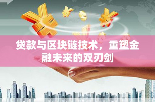 乡城贷款与区块链技术，重塑金融未来的双刃剑
