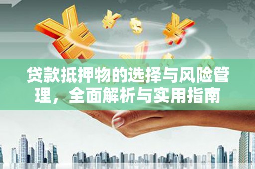 乡城贷款抵押物的选择与风险管理，全面解析与实用指南